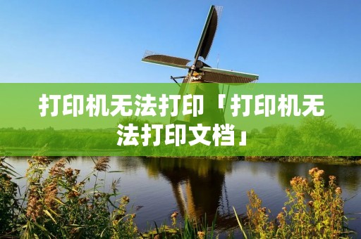 打印机无法打印「打印机无法打印文档」
