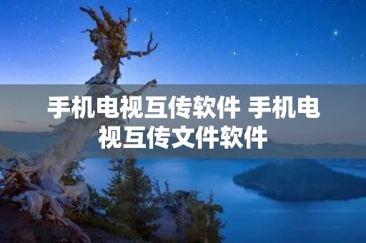 手机电视互传软件 手机电视互传文件软件