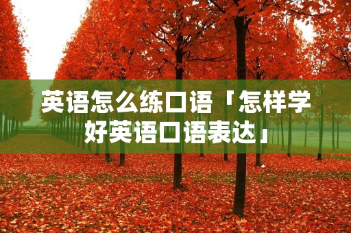 英语怎么练口语「怎样学好英语口语表达」