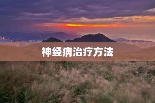 神经病治疗方法:探索神经病康复的多元途径
