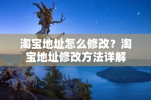 淘宝地址怎么修改？淘宝地址修改方法详解