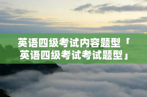 英语四级考试内容题型「英语四级考试考试题型」