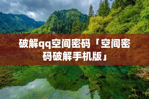 破解qq空间密码「空间密码破解手机版」