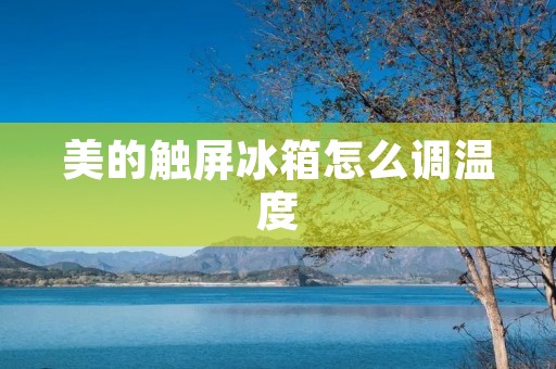 美的触屏冰箱怎么调温度 美的触屏冰箱怎么调温度