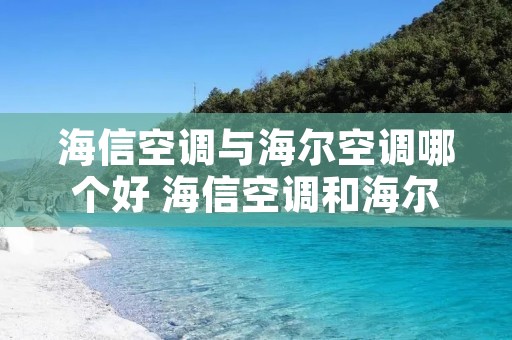 海信空调与海尔空调哪个好 海信空调和海尔空调哪个比较好 海信空调与海尔空调哪个好 海信空调和海尔空调哪个比较好