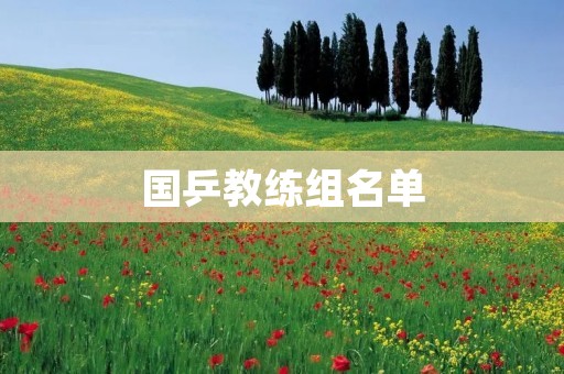 国乒教练组名单:新阵容引领中国乒乓球未来 国乒教练组名单:新阵容引领中国乒乓球未来