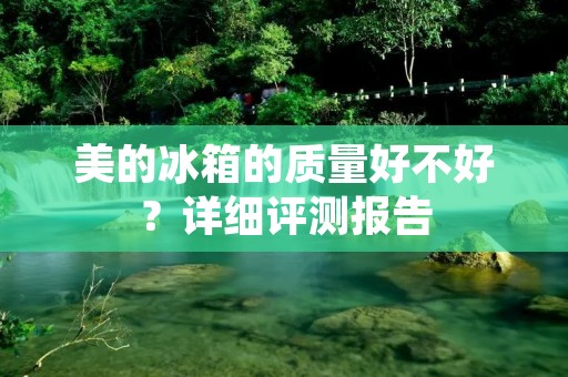 美的冰箱的质量好不好?详细评测报告 美的冰箱的质量好不好?详细评测报告