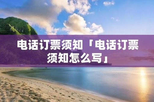 **订票须知「**订票须知怎么写」 **订票须知「**订票须知怎么写」