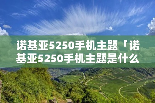 诺基亚5250手机主题「诺基亚5250手机主题是什么」 诺基亚5250手机主题「诺基亚5250手机主题是什么」