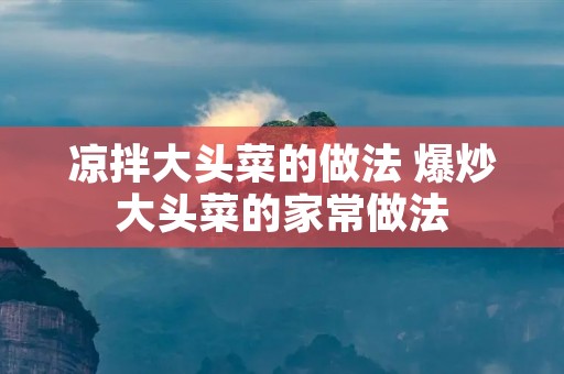 凉拌大头菜的做法 爆炒大头菜的家常做法