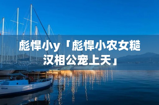 彪悍小y「彪悍小农女糙汉相公宠上天」
