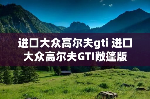 进口大众高尔夫gti 进口大众高尔夫GTI敞篷版