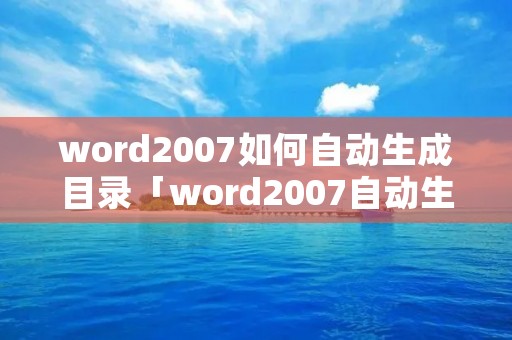 word2007如何自动生成目录「word2007自动生成目录只更新页码」 word2007如何自动生成目录「word2007自动生成目录只更新页码」