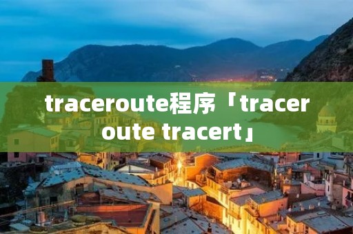 traceroute程序「traceroute tracert」 traceroute程序「traceroute tracert」