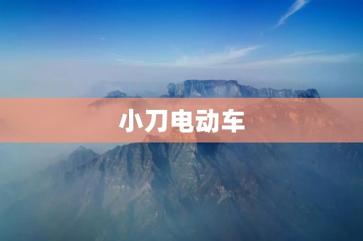 小刀电动车：舒适便捷的城市出行利器
