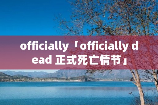 officially「officially dead 正式死亡情节」