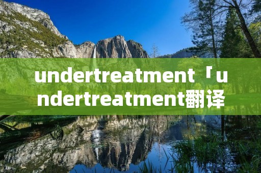 undertreatment「undertreatment翻译」