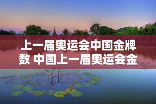 上一届奥运会中国金牌数 中国上一届奥运会金牌数量 上一届奥运会中国金牌数 中国上一届奥运会金牌数量