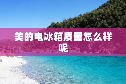 美的电冰箱质量怎么样呢 美的电冰箱质量怎么样呢