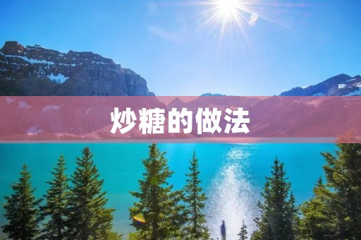 炒糖的做法:美味糖果的秘密揭示 炒糖的做法:美味糖果的秘密揭示