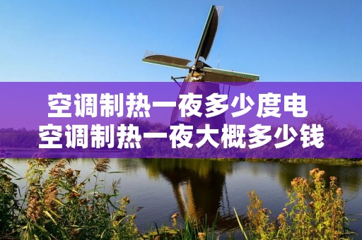 空调制热一夜多少度电 空调制热一夜大概多少钱