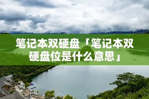 笔记本双硬盘「笔记本双硬盘位是什么意思」 笔记本双硬盘「笔记本双硬盘位是什么意思」