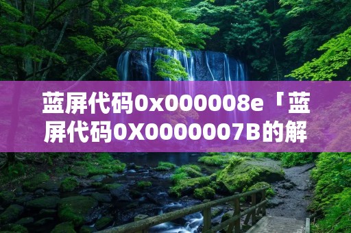 蓝屏代码0x000008e「蓝屏代码0X0000007B的解决办法」
