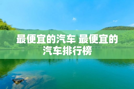 最便宜的汽车 最便宜的汽车排行榜