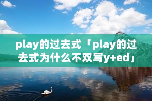 play的过去式「play的过去式为什么不双写y+ed」