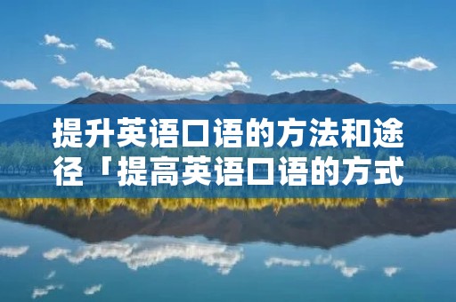提升英语口语的方法和途径「提高英语口语的方式」