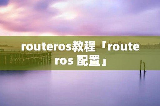 routeros教程「routeros 配置」 routeros教程「routeros 配置」
