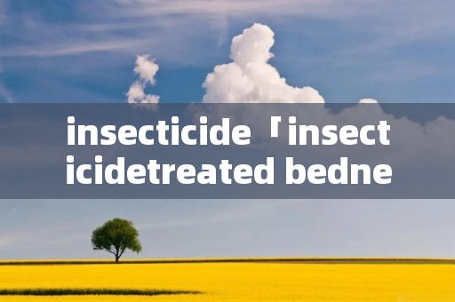 insecticide「insecticidetreated bednets」