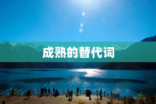 成熟的替代词:成长、完善、健全、稳定、老练、成熟稳重、成熟可靠、成熟经验丰富、成熟深思熟虑、成熟自信。