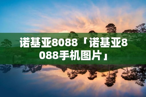 诺基亚8088「诺基亚8088手机图片」 诺基亚8088「诺基亚8088手机图片」