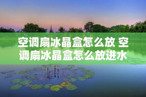 空调扇冰晶盒怎么放 空调扇冰晶盒怎么放进水箱里