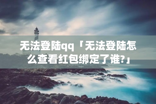 无法登陆qq「无法登陆怎么查看红包绑定了谁?」