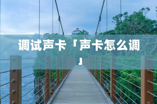 调试声卡「声卡怎么调」