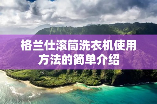格兰仕滚筒洗衣机使用方法的简单介绍 格兰仕滚筒洗衣机使用方法的简单介绍