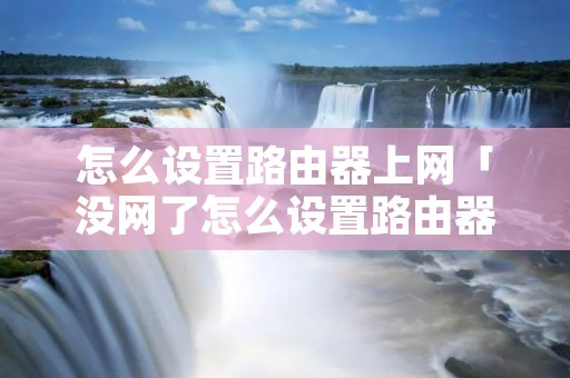 怎么设置路由器上网「没网了怎么设置路由器上网」 怎么设置路由器上网「没网了怎么设置路由器上网」