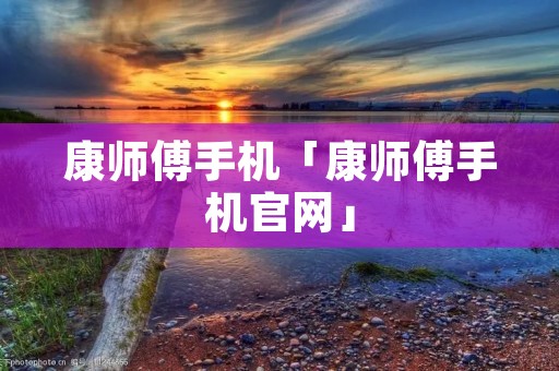 康师傅手机「康师傅手机官网」