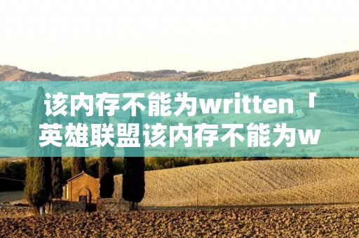 该内存不能为written「英雄联盟该内存不能为written」