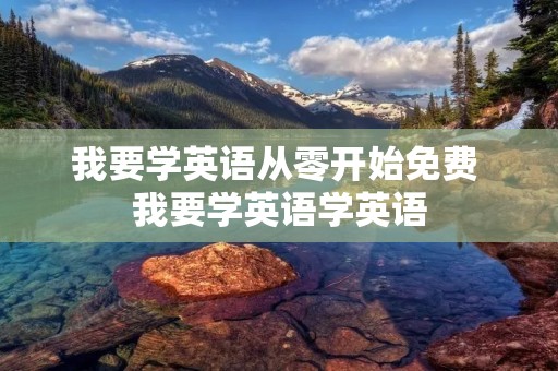 我要学英语从零开始免费 我要学英语学英语 我要学英语从零开始免费 我要学英语学英语