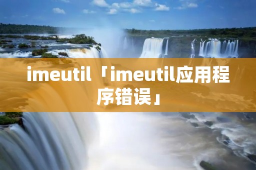 imeutil「imeutil应用程序错误」