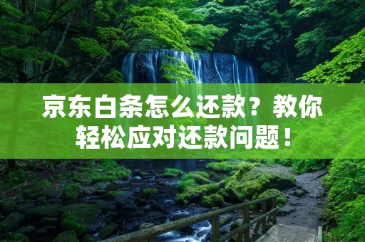 京东白条怎么还款？教你轻松应对还款问题！
