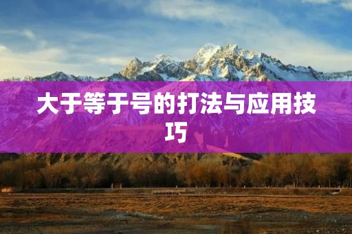 大于等于号的打法与应用技巧