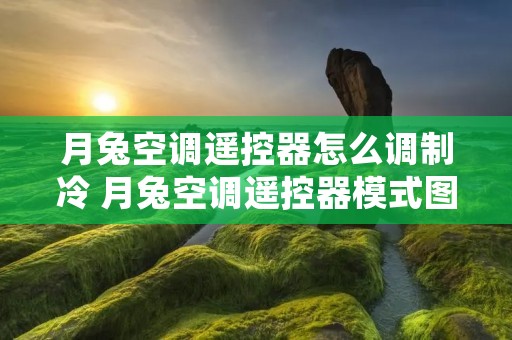 月兔空调遥控器怎么调制冷 月兔空调遥控器模式图标