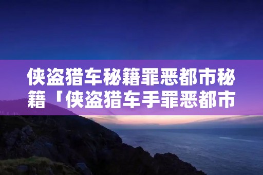 侠盗猎车秘籍罪恶都市秘籍「侠盗猎车手罪恶都市秘籍大全必须是全部」