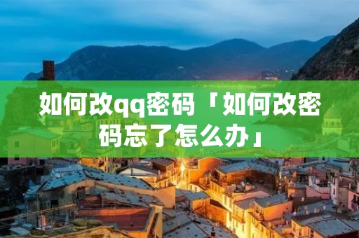 如何改qq密码「如何改密码忘了怎么办」
