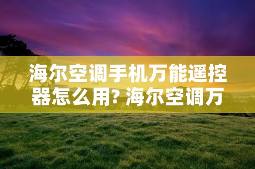 海尔空调手机万能遥控器怎么用? 海尔空调万能遥控器手机版
