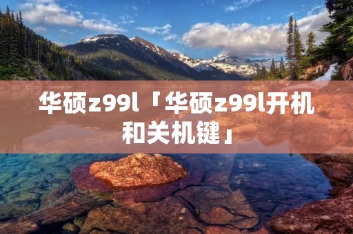 华硕z99l「华硕z99l开机和关机键」 华硕z99l「华硕z99l开机和关机键」
